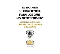 EL EXAMEN DE CONCIENCIA PARA LOS QUE NO TIENEN TIEMPO: 5 MINUTOS AL DÍA PARA ORDENAR TU VIDA INTERIOR (Y TU AGENDA)