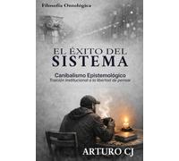EL ÉXITO DEL SISTEMA: Canibalismo Epistemológico y la traición institucional a la libertad de pensar.