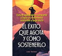 El éxito que agota y cómo sostenerlo: Evita el agotamiento constante y logra un rendimiento sostenible a largo plazo
