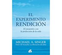 El Experimento Rendición. El Encuentro Con La Perfección De La Vida (Advaita)
