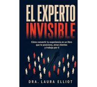 El Experto Invisible: Cómo convertir tu experiencia en un libro que te posiciona, atrae clientes y trabaja por ti