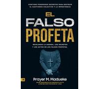 El Falso Profeta: Revelando la Agenda, Los Secretos Y Los Actos de Los Falsos Profetas, Contiene Poderosos Decretos Para Destruir El Cautiverio Colectivo Y la Impenitencia