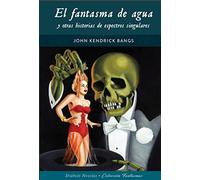 FANTASMA DE AGUA Y OTRAS HISTORIAS DE ESPECTROS SINGULARES | John Kendrick Bangs