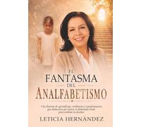 EL FANTASMA DEL ANALFABETISMO: Una historia de aprendizaje, resiliencia y transformación que demuestra que nunca es demasiado tarde para cambiar tu destino