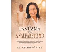 EL FANTASMA DEL ANALFABETISMO: Una historia de aprendizaje, resiliencia y transformación que demuestra que nunca es demasiado tarde para cambiar tu destino