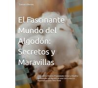 El Fascinante Mundo del Algodón: Secretos y Maravillas: Descubre la Historia, Propiedades Únicas y Desafíos Ambientales del Algodón en este Libro ... como Fibra Textil (Todo sobre telas)