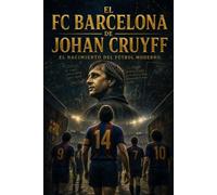 EL FC BARCELONA DE JOHAN CRUYFF: Y EL NACIMIENTO DEL FÚTBOL MODERNO
