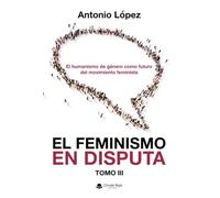 EL FEMINISMO EN DISPUTA. El humanismo de género como futuro del movimiento feminista