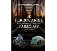El ferrocarril en la historia y el futuro del Paraguay