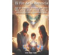 El Fin de la Herencia: Guía de Inteligencia Emocional para padres: Cómo sanar el vínculo, establecer límites sin violencia y criar hijos emocionalmente sanos.