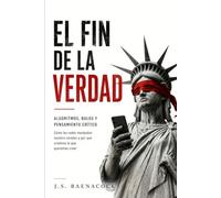 EL FIN DE LA VERDAD: Algoritmos, bulos y pensamiento crítico: cómo las redes manipulan nuestro cerebro y por qué creemos lo que queremos creer
