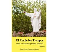 El Fin de los Tiempos en las revelaciones privadas católicas: Volumen I