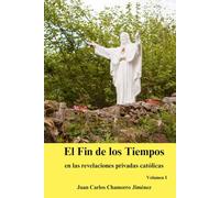 El Fin de los Tiempos en las revelaciones privadas católicas: Volumen I
