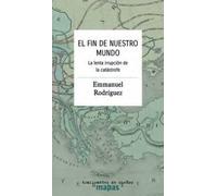 El fin de nuestro mundo.: La lenta irrupción de la catástrofe (Mapas)