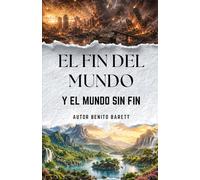 El fin del mundo y el mundo sin fin: Una mirada Biblica al destino eterno de la humanidad