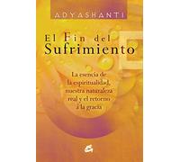 El fin del sufrimiento: La esencia de la espiritualidad, nuestra naturaleza real y el retorno a la gracia