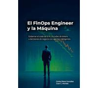 El FinOps Engineer y la Máquina: Gobernar el coste de la IA y la nube: de tokens a decisiones de negocio con agentes inteligentes (El Profesional y la Máquina)