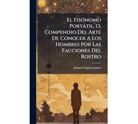El FisÃ3nomo Portàtil, O, Compendio Del Arte De Conocer A Los Hombres Por Las Facciones Del Rostro