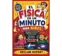 EL FÍSICA EN UN MINUTO PARA NIÑOS: Un viaje divertidísimo a través del movimiento, la energía, la luz, el sonido y los secretos del universo para mentes curiosas de 6 a 12 años