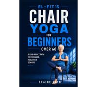 El-Fit’s Chair Yoga For Beginners Over 60: A Low-Impact Path to Stronger, Healthier Seniors