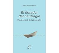 El flotador del naufragio: Sobre cómo la belleza nos salva.