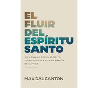 El Fluir del Espíritu Santo: Vive Guiado Por El Espíritu. Lleva Su Poder a Cada Rincón de Tu Vida