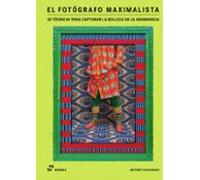 El fotógrafo maximalista. 50 técnicas para capturar la belleza en la abundancia