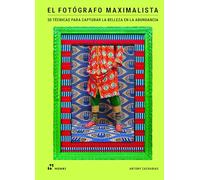 El fotógrafo maximalista. 50 técnicas para capturar la belleza en la abundancia