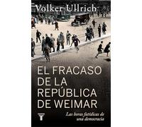El fracaso de la república de Weimar: Las horas fatídicas de una democracia (Historia)