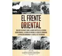 El Frente Oriental: Una guía fascinante sobre la Unión Soviética en la Segunda Guerra Mundial, la guerra de invierno, el asedio de Leningrado, la ... la batalla de Stalingrado (Historia Militar)