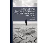 El Fruto De Mis Lecturas, Ã", Màximas Y Sentencias Morales Y PolÃ-ticas