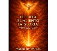 El Fuego, El Aliento, La Gloria: La Presencia Y El Poder Del Espiritu Santo
