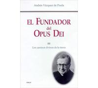 El Fundador Del Opus Dei Iii: Los Caminos Divinos De La Tierra