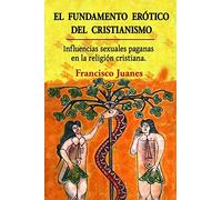 El fundamento erótico del cristianismo: Influencias sexuales paganas en la religión cristiana