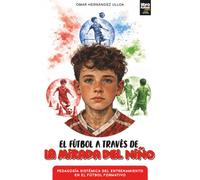 El fútbol a traves de la mirada del niño: PEDAGOGÍA SISTÉMICA DEL ENTRENAMIENTO EN EL FÚTBOL FORMATIVO