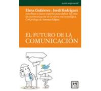 El Futuro Comunicación: Elena Guti(c)Rrez Y Jordi Rodr-Guez Coordinan a Nueve Expertos Para Definir Los Retos de la Comunicaci3n En La Nueva Era Tecnol3gica (acción empresarial)