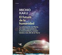 El futuro de la humanidad: La colonización de Marte, los viajes interestelares, la inmortalidad y nuestro destino más allá de la Tierra (Ensayo | Ciencia)