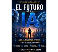 El Futuro de la IA: Cómo la inteligencia artificial está transformando los negocios y la economía mundial