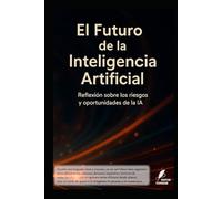 El Futuro de la Inteligencia Artificial: Reflexión sobre los riesgos y oportunidades de la IA (Los misterios de la humanidad)