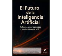 El Futuro de la Inteligencia Artificial: Reflexión sobre los riesgos y oportunidades de la IA (Los misterios de la humanidad)