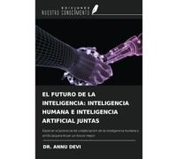 EL FUTURO DE LA INTELIGENCIA: INTELIGENCIA HUMANA E INTELIGENCIA ARTIFICIAL JUNTAS: Explorar el potencial de colaboración de la inteligencia humana y artificial para forjar un futuro mejor