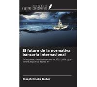 El futuro de la normativa bancaria internacional: En respuesta a la crisis financiera de 2007-2009: ¿qué vendrá después de Basilea III?