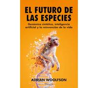El futuro de las especies: Genómica sintética, inteligencia artificial y la reinvención de la vida (Divulgación científica)