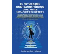 El Futuro del Contador Público como Asesor Estratégico de Negocios: Para desempeñarse profesionalmente en la era de tecnologías digitales, cambio discontinuo, avance exponencial, fuerzas disruptivas