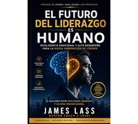El Futuro del Liderazgo es Humano: Inteligencia Emocional y Alto Desempeño para la Nueva Generación de Líderes