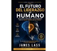 El Futuro del Liderazgo es Humano: Inteligencia Emocional y Alto Desempeño para la Nueva Generación de Líderes