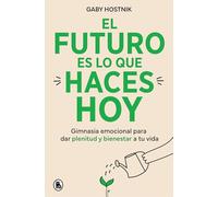 El futuro es lo que haces hoy: Gimnasia emocional para dar plenitud y bienestar a tu vida (Bruguera Tendencias)