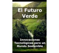 El Futuro Verde: Innovaciones Tecnológicas para un Mundo Sostenible