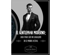 El Gentleman moderno.: Guía para ser un caballero en el mundo actual.