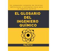 El Glosario del Ingeniero Químico: Un compendio completo de términos, definiciones y conceptos clave para el ingeniero químico.: Explora los ... glosario de términos para todos los niveles.